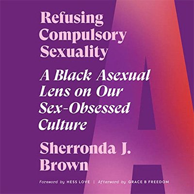 Refusing Compulsory Sexuality: A Black Asexual Lens on Our Sex-Obsessed Culture (Audiobook)