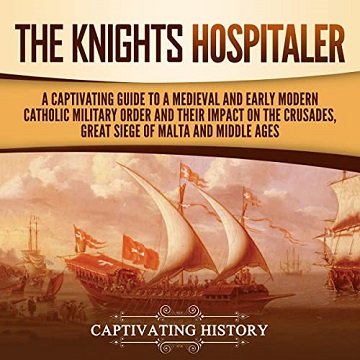 The Knights Hospitaller: A Captivating Guide to a Medieval and Early Modern Catholic Military Ord...