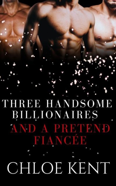 Three Handsome Billionaires and a Pretend Fiancée - Chloe Kent 730f15ec3114314bbe93a730383de0e8