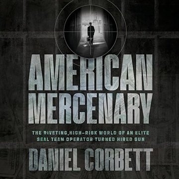 American Mercenary: The Riveting, High-Risk World of an Elite SEAL Team Operator Turned Hired Gun...