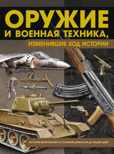 Оружие и военная техника, изменившие ход истории. История вооружений от глубокой древности до наших дней. Виктор Шунков (2013)