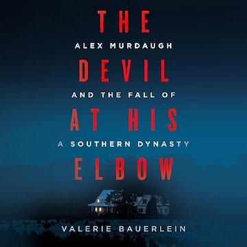 The Devil at His Elbow: Alex Murdaugh and the Fall of a Southern Dynasty [Audiobook]