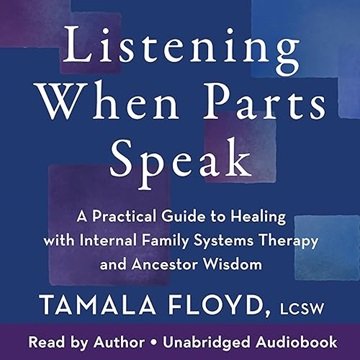 Listening When Parts Speak: A Practical Guide to Healing with Internal Family Systems Therapy and...