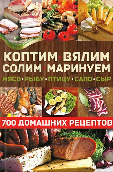 Коптим, вялим, солим, маринуем мясо, рыбу, птицу, сало, сыр. 700 рецептов (PDF, RTF, FB2)