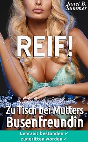 Summer, Janet B. - Zu Tisch bei Mutters Busenfreundin: Lehrzeit bestanden, zugeritten worden (Reif ! Reife Frauen, junge M&auml;nner)