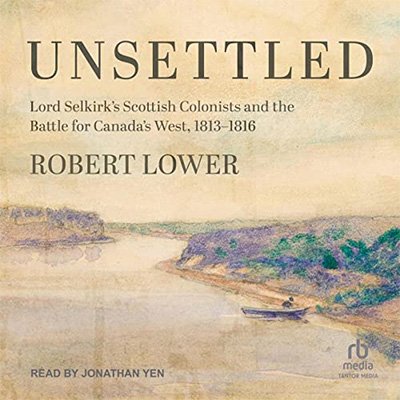 Unsettled: Lord Selkirk's Scottish Colonists and the Battle for Canada's West, 1813-1816 (Audiobook)