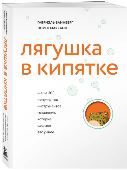 Лягушка в кипятке и еще 300 популярных инструментов мышления, которые сделают вас умнее