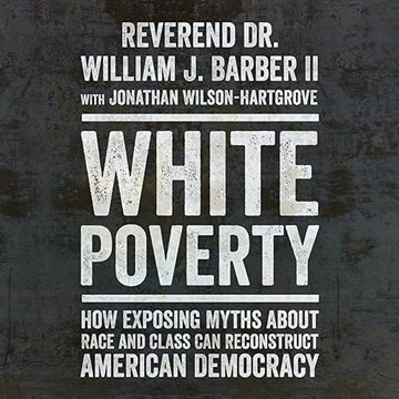 White Poverty: How Exposing Myths About Race and Class Can Reconstruct American Democracy [Audiob...