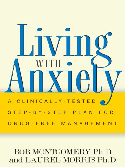 Living With Anxiety: A Clinically-tested Step-by-step Plan For Drug-free Management - Bob Montgomery