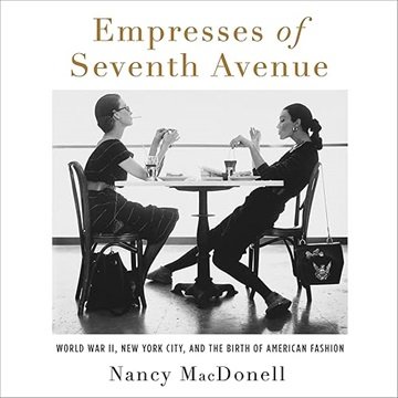 Empresses of Seventh Avenue: World War II, New York City, and the Birth of American Fashion [Audi...