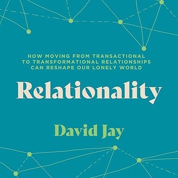 Relationality: How Moving from Transactional to Transformational Relationships Can Reshape Our Lo...