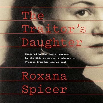 The Traitor's Daughter: Captured by Nazis, Pursued by the KGB, My Mother's Odyssey to Freedom fro...