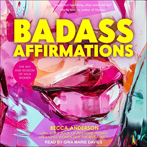 Badass Affirmations: The Wit and Wisdom of Wild Women [Audiobook]