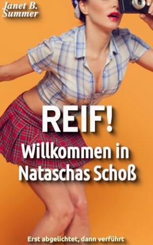 Cover: Summer, Janet B. - Reif! Willkommen in Nataschas Scho&szlig;: Erst abgelichtet, dann verf&uuml;hrt (Reif ! Reife Frauen, junge M&auml;nner)