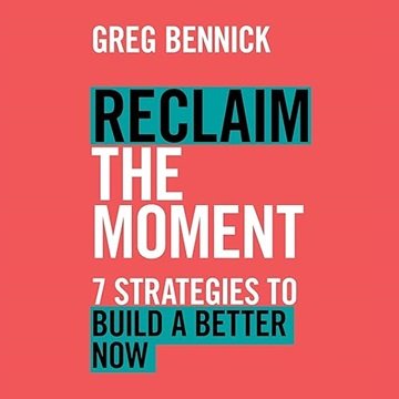 Reclaim the Moment: Seven Strategies to Build a Better Now [Audiobook]