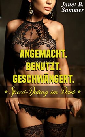 Summer, Janet B. - Speed-Dating im Park: Angemacht. Benutzt. Geschw&auml;ngert. (Junge Frauen, reife M&auml;nner)