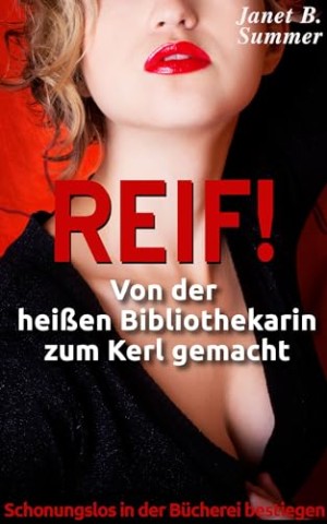 Summer, Janet B. - Reif ! Von der hei&szlig;en Bibliothekarin zum Kerl gemacht: Schonungslos in der B&uuml;cherei bestiegen (Reif ! Reife Frauen, junge M&auml;nner)