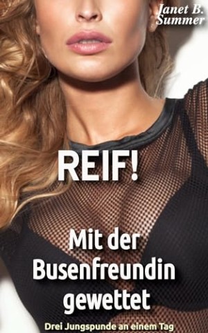 Summer, Janet B. - Reif ! Mit der Busenfreundin gewettet: Drei Jungspunde an einem Tag (Reif ! Reife Frauen, junge M&auml;nner)