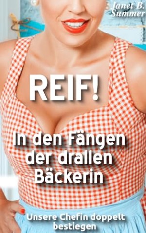 Cover: Summer, Janet B. - Reif ! In den F&auml;ngen der drallen B&auml;ckerin: Unsere Chefin doppelt bestiegen