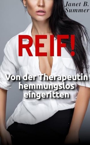 Summer, Janet B. - Reif ! Von der Therapeutin hemmungslos eingeritten (Reif ! Reife Frauen, junge M&auml;nner)