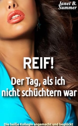 Summer, Janet B. - Reif ! Der Tag, als ich nicht sch&uuml;chtern war: Die hei&szlig;e Kollegin angemacht und begl&uuml;ckt (Reif ! Reife Frauen, junge M&auml;nner)