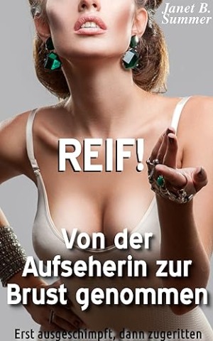 Summer, Janet B. - Reif ! Von der Aufseherin zur Brust genommen: Erst ausgeschimpft, dann zugeritten (Reif ! Reife Frauen, junge M&auml;nner)