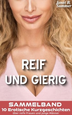 Cover: Summer, Janet B. - Reif Und Gierig Sammelband: 10 Erotische Kurzgeschichten &uuml;ber reife Frauen und junge M&auml;nner