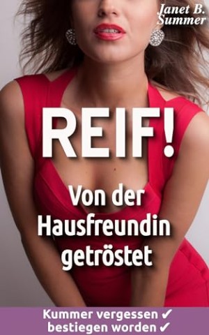 Summer, Janet B. - Reif ! Von der Hausfreundin getr&ouml;stet: Kummer vergessen, bestiegen worden