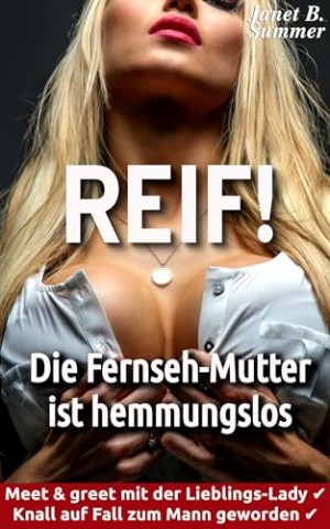 Summer, Janet B. - Reif ! Die Fernseh-Mutter ist hemmungslos: Meet & greet mit der Lieblings-Lady, Knall auf Fall zum Mann geworden (Reif ! Reife Frauen, junge M&auml;nner)