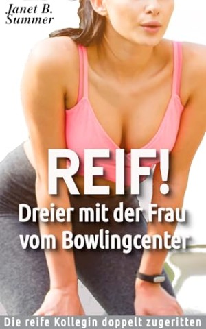Summer, Janet B. - Reif ! Dreier mit der Frau vom Bowlingcenter: Die reife Kollegin doppelt zugeritten (Reif ! Reife Frauen, junge M&auml;nner)