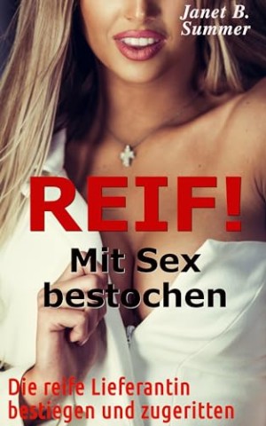 Cover: Summer, Janet B. - Reif ! Mit Sex bestochen: Die reife Lieferantin bestiegen und zugeritten (Reif ! Reife Frauen, junge M&auml;nner)
