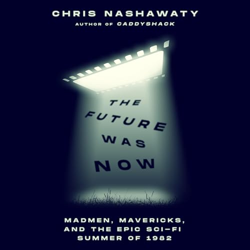 The Future Was Now: Madmen, Mavericks, and the Epic Sci-Fi Summer of 1982 [Audiobook]