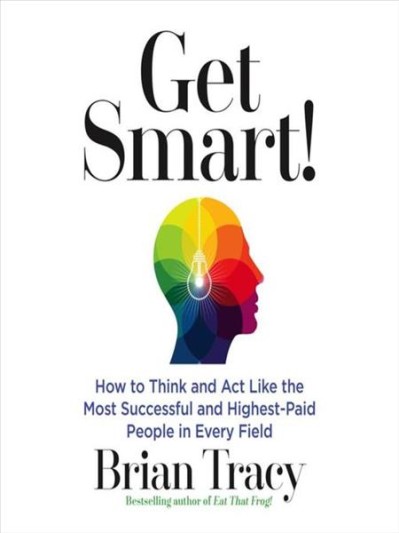 Get Smart!: How to Think and Act Like the Most Successful and Highest-Paid People ...