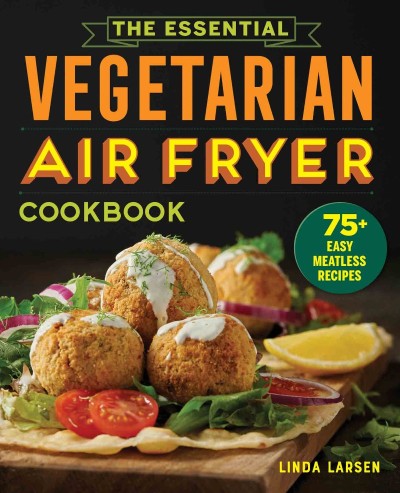 The Essential Vegetarian Air Fryer Cookbook: 75  Easy Meatless Recipes - Linda Larsen 69f5a88a6e42bc769b1b5aee4cd01296