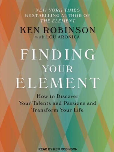 Finding Your Element: How to Discover Your Talents and Passions and Transform Your...