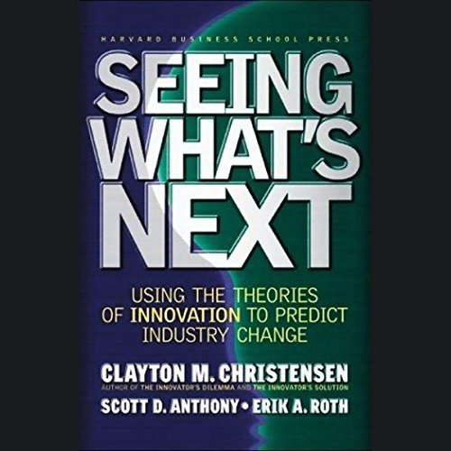 Seeing What's Next: Using the Theories of Innovation to Predict Industry Change [Audiobook]