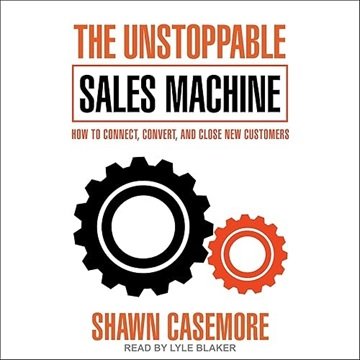 The Unstoppable Sales Machine: How to Connect, Convert, and Close New Customers [Audiobook]