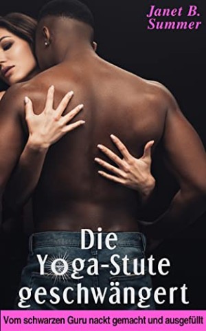 Cover: Summer, Janet B. - Die Y_ga-Stute geschw&auml;ngert: Vom schwarzen Guru nackt gemacht und ausgef&uuml;llt (Interracial Sex Affairs)