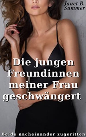 Summer, Janet B. - Die jungen Freundinnen meiner Frau geschw&auml;ngert: Beide nacheinander zugeritten