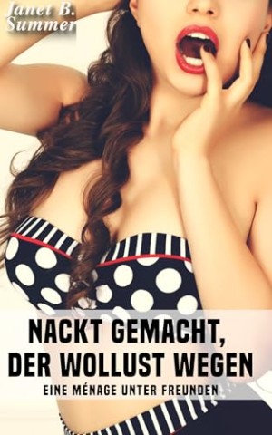 Summer, Janet B. - Nackt gemacht, der Wollust wegen: Eine M&eacute;nage unter Freunden (Junge Frauen, reife M&auml;nner)
