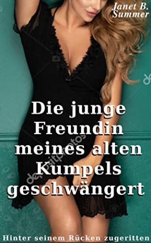 Summer, Janet B. - Die junge Freundin meines alten Kumpels geschw&auml;ngert: Hinter seinem R&uuml;cken zugeritten