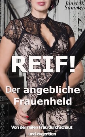 Summer, Janet B. - Der angebliche Frauenheld: Von der reifen Frau durchschaut und zugeritten (Reif ! Reife Frauen, junge M&auml;nner)