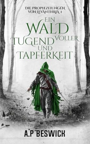 A.P Beswick - Ein Wald voller Tugend und Tapferkeit: Ein episches Dark-Fantasy-Abenteuer (Die Prophezeiungen von Levanthria 1)