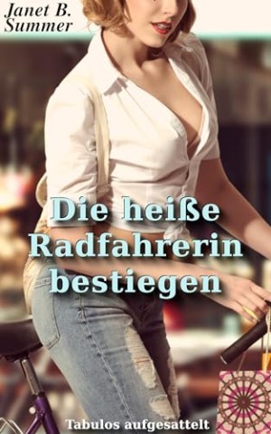 Summer, Janet B. - Die hei&szlig;e Radfahrerin bestiegen: Tabulos aufgesattelt