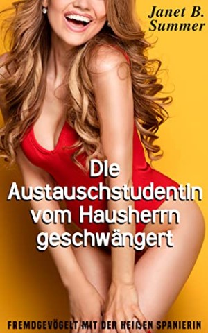 Cover: Summer, Janet B. - Die Austauschstudentin vom Hausherrn geschw&auml;ngert: Fremdgev&ouml;gelt mit der hei&szlig;en Spanierin (Junge Frauen, reife M&auml;nner)