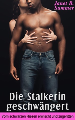Cover: Summer, Janet B. - Die Stalkerin geschw&auml;ngert: Vom schwarzen Riesen erwischt und zugeritten (Interracial Sex Affairs)
