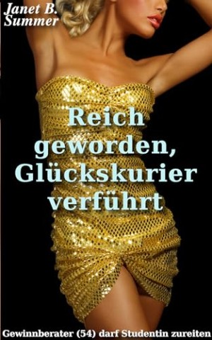 Summer, Janet B. - Reich geworden, Gl&uuml;ckskurier verf&uuml;hrt: Gewinnberater (54) darf Studentin zureiten (Junge Frauen, reife M&auml;nner)