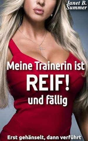 Cover: Summer, Janet B. - Meine Trainerin ist Reif! und f&auml;llig: Erst geh&auml;nselt, dann verf&uuml;hrt (Reif ! Reife Frauen, junge M&auml;nner)