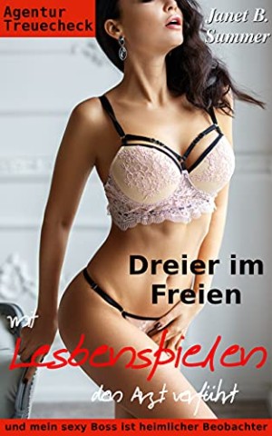 Summer, Janet B. - Mit Lesbenspielen den Arzt verf&uuml;hrt: Dreier im Freien &ndash; und mein sexy Boss ist heimlicher Beobachter (Agentur Treuecheck 5)