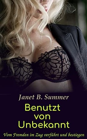 Cover: Summer, Janet B. - Benutzt von Unbekannt: Vom Fremden im Zug verf&uuml;hrt und bestiegen (Junge Frauen, reife M&auml;nner)